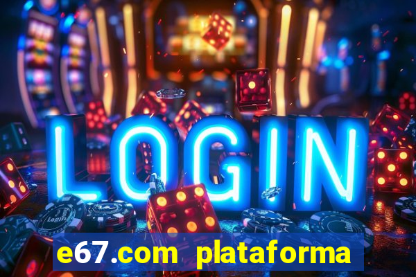 e67.com plataforma de jogos